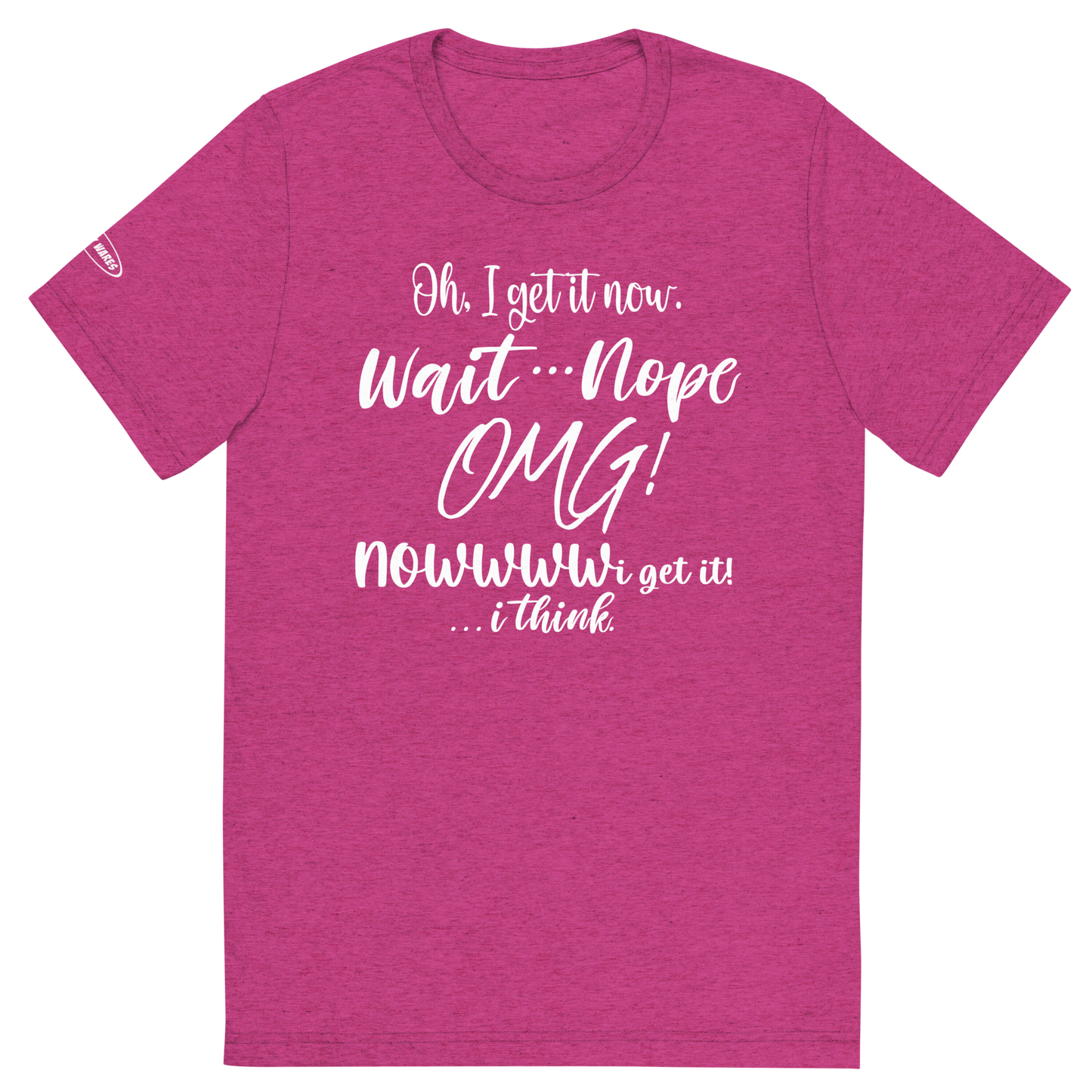 CLASSY - Oh, I get it now. Wait ... Nope. OMG! Nowww i get it! ... i think - Funny T-Shirt