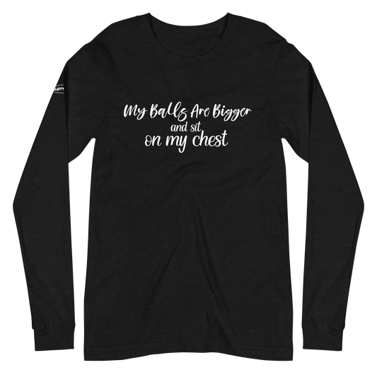 CLASSY - My Balls Are Bigger and Sit On My Chest - Funny Long Sleeve Tee