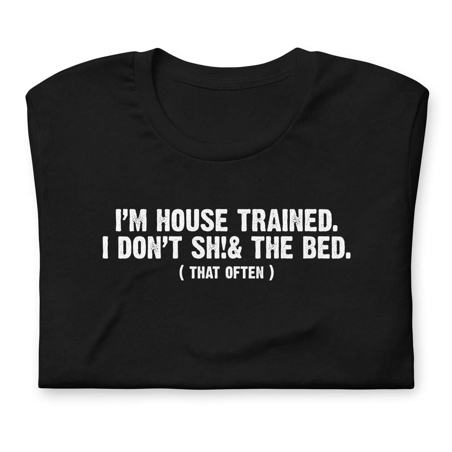 Unisex - I'm House Trained. I Don't Sh!& the bed. ( that often ) - Funny T-shirt