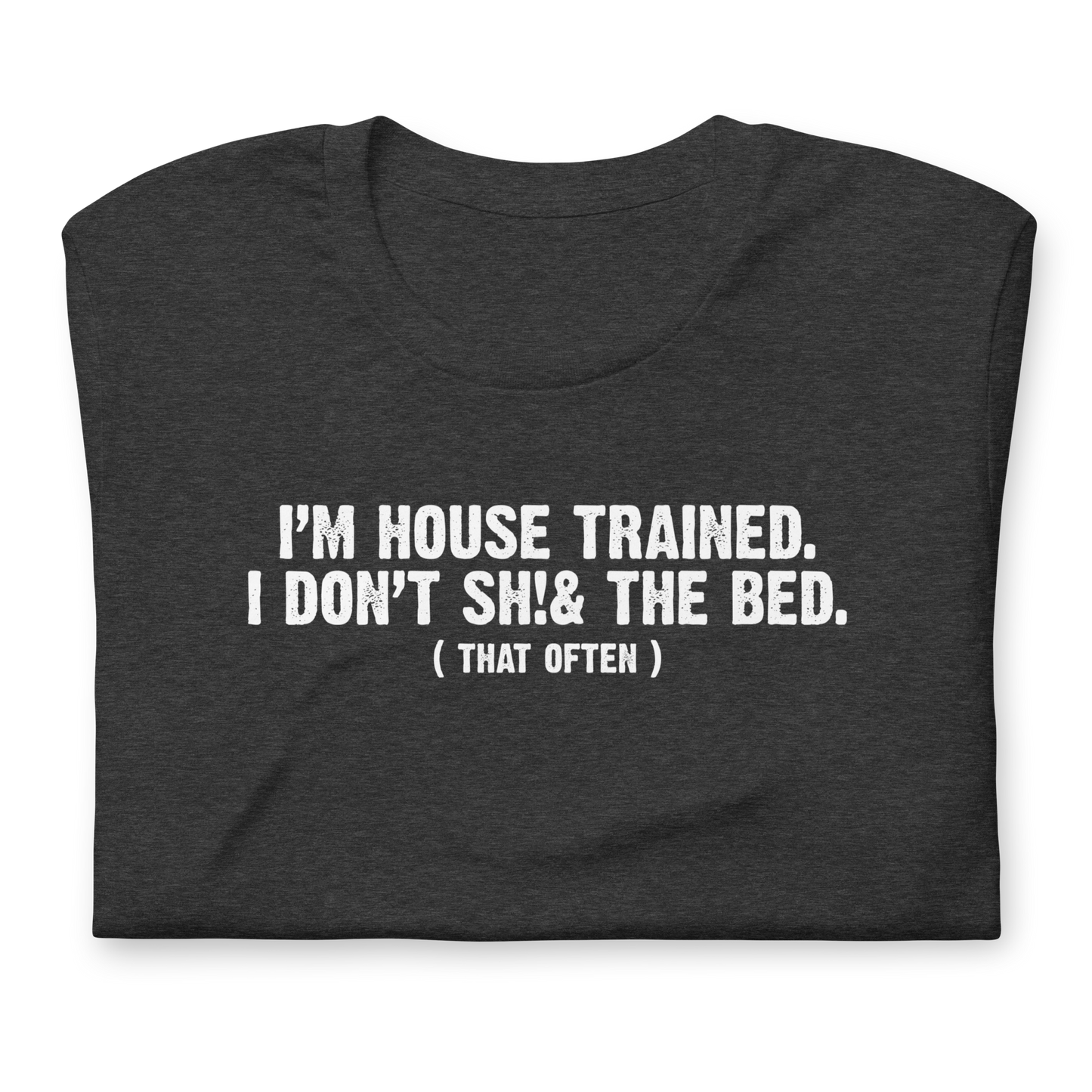 Unisex - I'm House Trained. I Don't Sh!& the bed. ( that often ) - Funny T-shirt