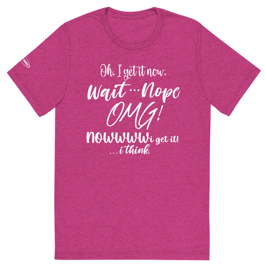 CLASSY - Oh, I get it now. Wait ... Nope. OMG! Nowww i get it! ... i think - Funny T-Shirt