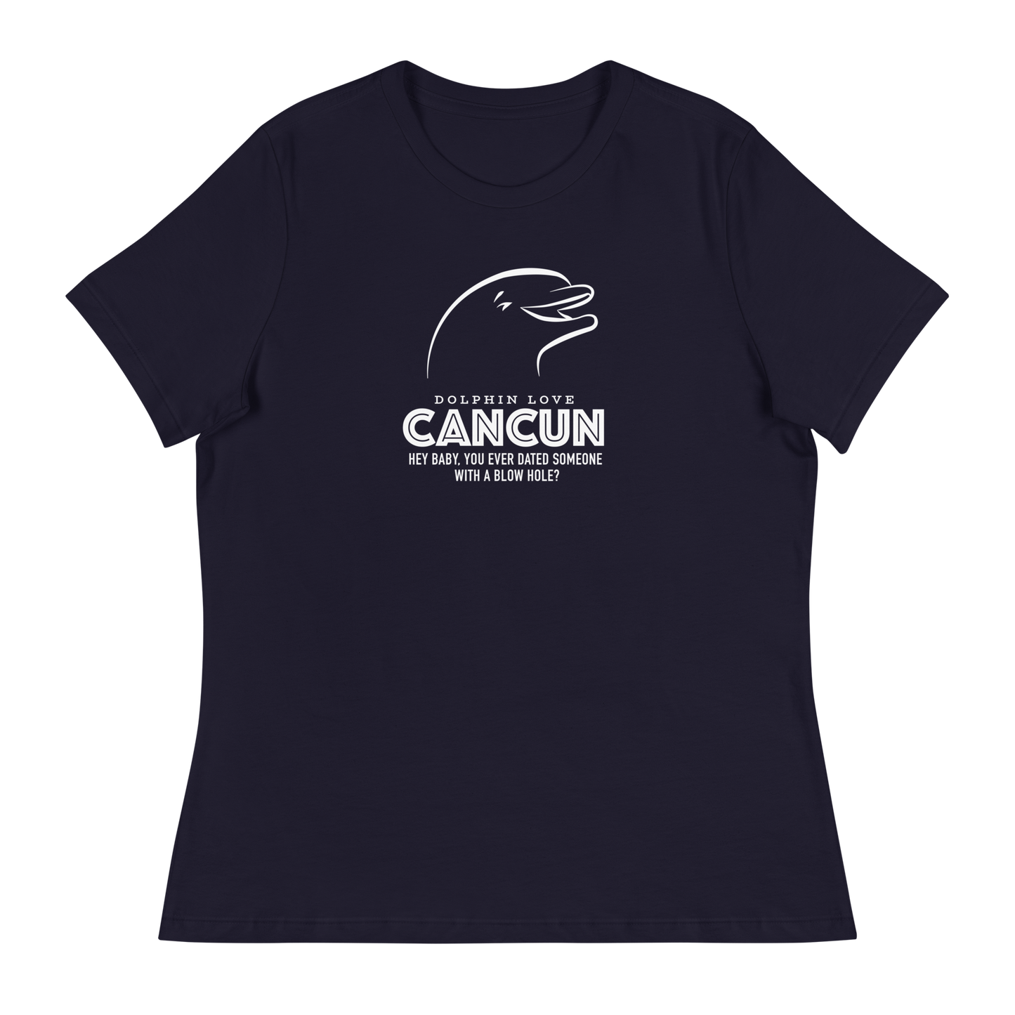 Women's - CANCUN - Hey Baby, ever dated anyone with a blow hole before? Dolphin - Funny T-Shirt